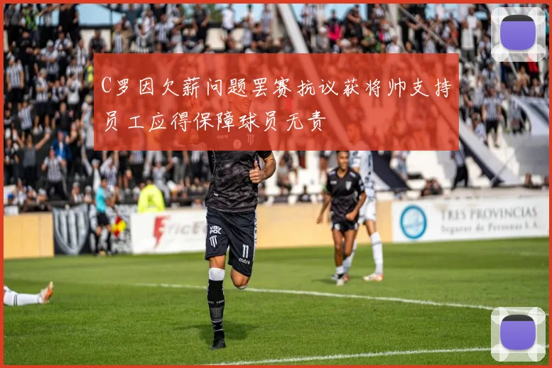 C罗因欠薪问题罢赛抗议获将帅支持员工应得保障球员无责