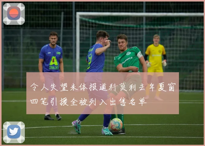 令人失望米体报道科莫利去年夏窗四笔引援全被列入出售名单