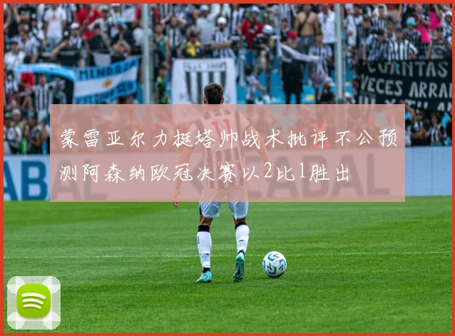 蒙雷亚尔力挺塔帅战术批评不公预测阿森纳欧冠决赛以2比1胜出