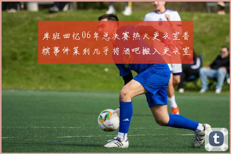 库班回忆06年总决赛热火更衣室香槟事件莱利几乎将酒吧搬入更衣室