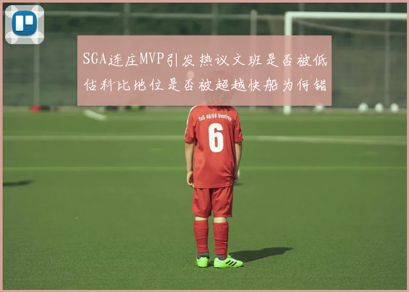 SGA连庄MVP引发热议文班是否被低估科比地位是否被超越快船为何错失良机
